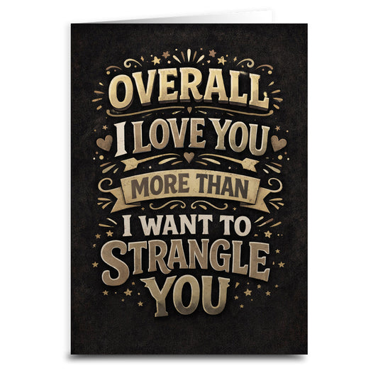 I Love You More Than I Want To Strangle You Card