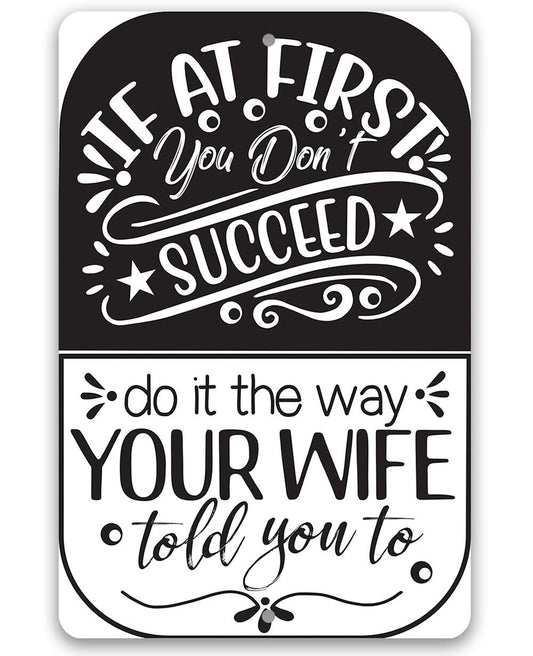 If At First You Don't Succeed, Do It The Way Your Wife Told You To - Metal Sign
