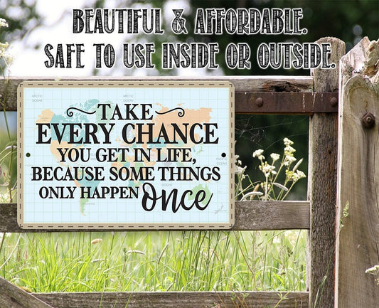 Take Every Chance You Get in Life Because Some Things Only Happen Once - Metal Sign