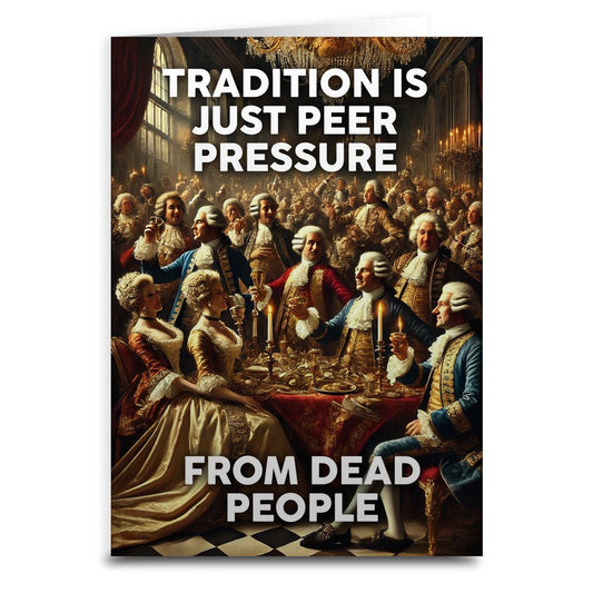 Tradition is Just Peer Pressure from Dead People Greeting Card